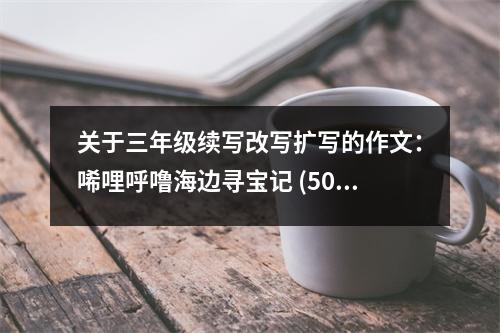 關于三年級續(xù)寫改寫擴寫的作文：唏哩呼嚕海邊尋寶記 (500字)
