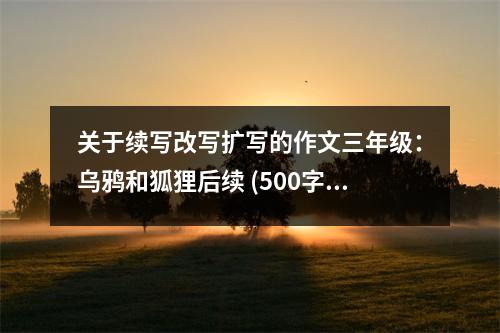 關于續(xù)寫改寫擴寫的作文三年級：烏鴉和狐貍后續(xù) (500字)