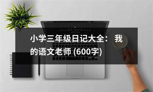 小學(xué)三年級(jí)日記大全： 我的語文老師 (600字)