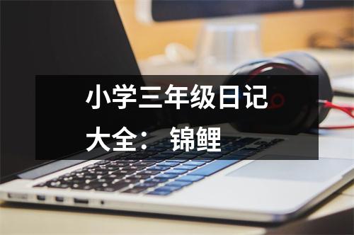 小學(xué)三年級日記大全： 錦鯉