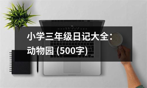 小學(xué)三年級日記大全： 動物園 (500字)