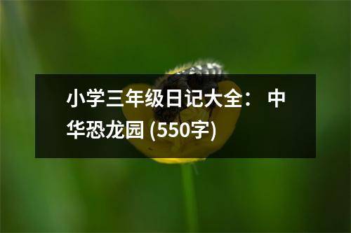 小學(xué)三年級日記大全： 中華恐龍園 (550字)