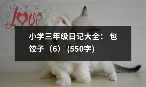 小學(xué)三年級日記大全： 包餃子（6） (550字)