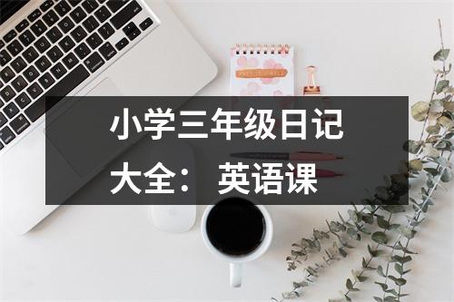 小學(xué)三年級日記大全： 英語課