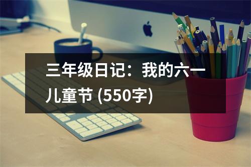 三年級日記：我的六一兒童節(jié) (550字)