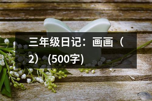三年級(jí)日記：畫(huà)畫(huà)（2） (500字)