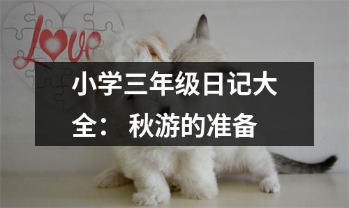 小學(xué)三年級(jí)日記大全： 秋游的準(zhǔn)備