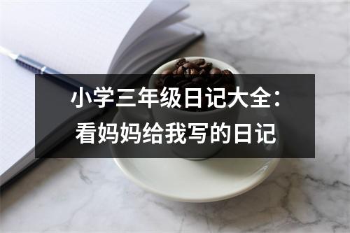 小學(xué)三年級(jí)日記大全： 看媽媽給我寫的日記