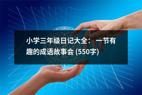 小學(xué)三年級(jí)日記大全： 一節(jié)有趣的成語(yǔ)故事會(huì) (550字)