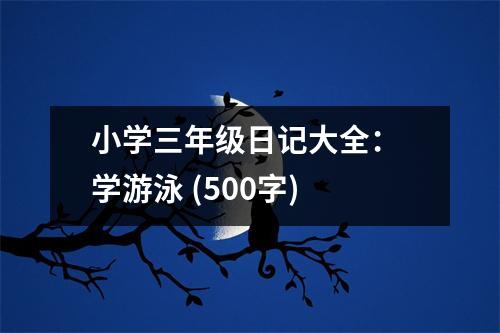 小學(xué)三年級日記大全： 學(xué)游泳 (500字)