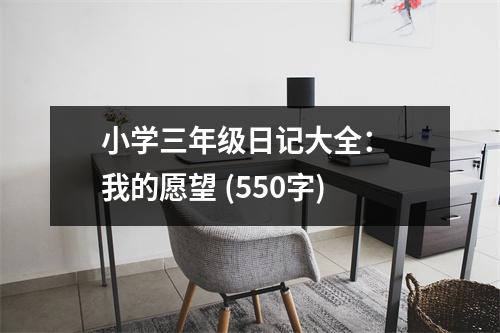 小學(xué)三年級日記大全： 我的愿望 (550字)