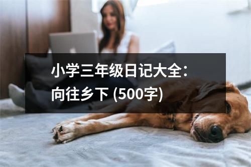 小學(xué)三年級日記大全： 向往鄉(xiāng)下 (500字)