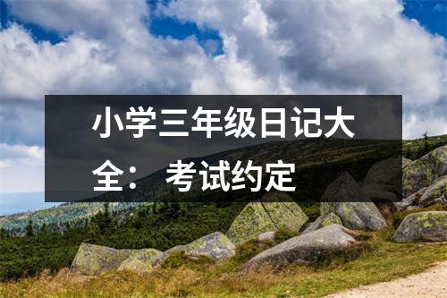 小學(xué)三年級日記大全： 考試約定