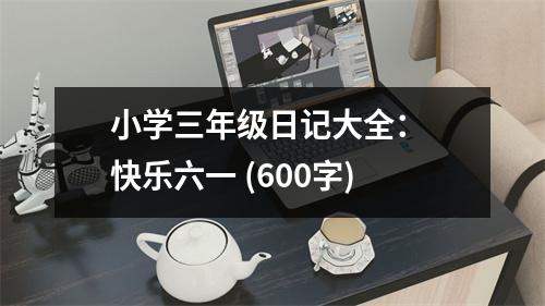 小學三年級日記大全： 快樂六一 (600字)