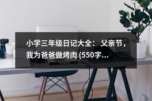 小學三年級日記大全： 父親節(jié)，我為爸爸做烤肉 (550字)
