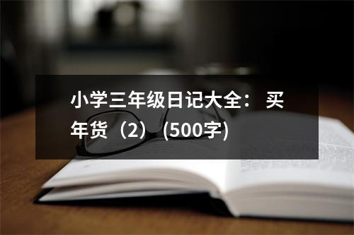 小學(xué)三年級(jí)日記大全： 買年貨（2） (500字)