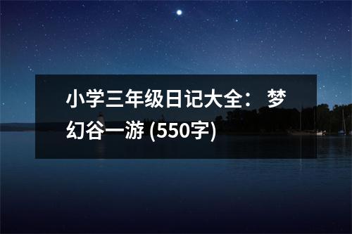 小學(xué)三年級(jí)日記大全： 夢幻谷一游 (550字)