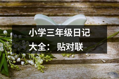 小學三年級日記大全： 貼對聯(lián)