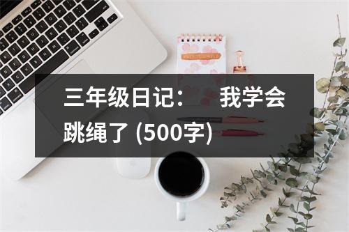 三年級日記：　我學(xué)會跳繩了 (500字)