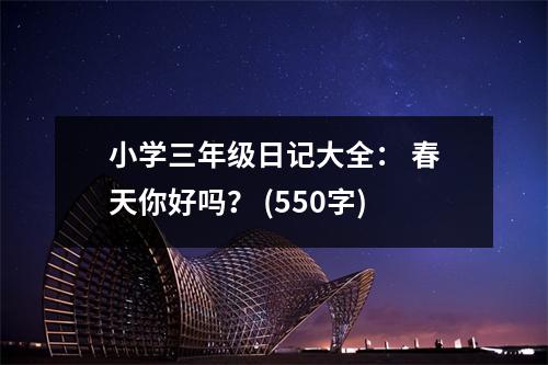 小學三年級日記大全： 春天你好嗎？ (550字)