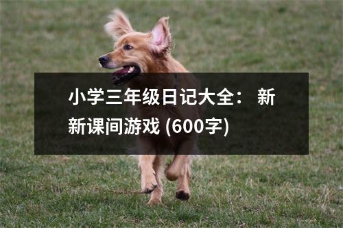 小學(xué)三年級日記大全： 新新課間游戲 (600字)