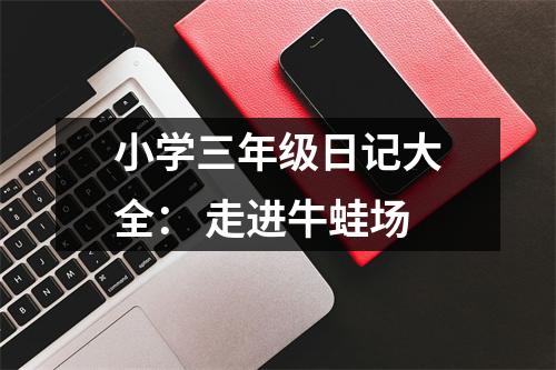 小學(xué)三年級(jí)日記大全： 走進(jìn)牛蛙場(chǎng)