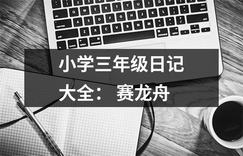 小學(xué)三年級(jí)日記大全： 賽龍舟