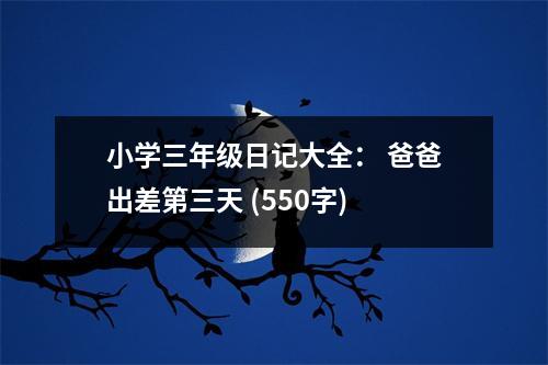 小學(xué)三年級日記大全： 爸爸出差第三天 (550字)