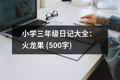 小學(xué)三年級日記大全： 火龍果 (500字)