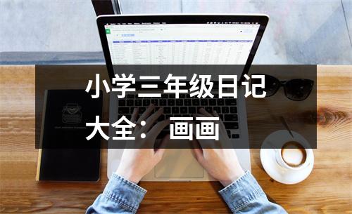 小學(xué)三年級日記大全： 畫畫