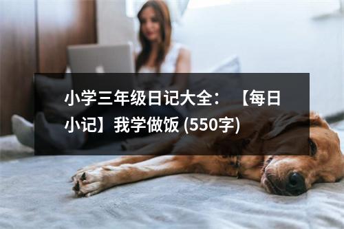 小學(xué)三年級日記大全： 【每日小記】我學(xué)做飯 (550字)