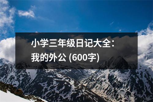 小學(xué)三年級日記大全： 我的外公 (600字)