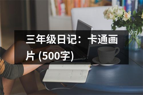 三年級日記：卡通畫片 (500字)