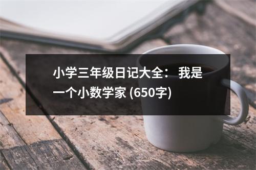 小學(xué)三年級日記大全： 我是一個小數(shù)學(xué)家 (650字)