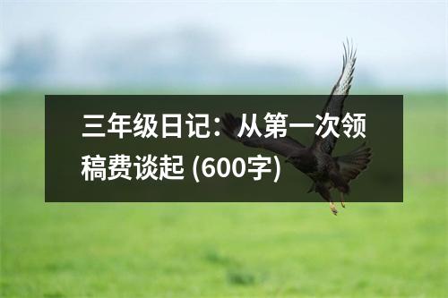三年級日記：從第一次領(lǐng)稿費談起 (600字)