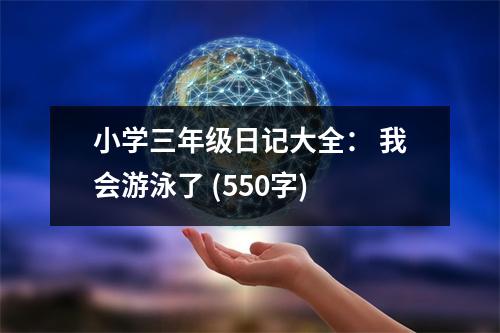 小學(xué)三年級日記大全： 我會游泳了 (550字)