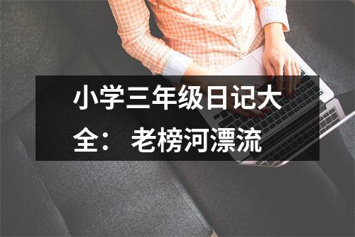 小學(xué)三年級日記大全： 老榜河漂流