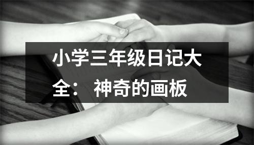 小學(xué)三年級(jí)日記大全： 神奇的畫板