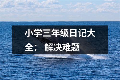 小學(xué)三年級日記大全： 解決難題
