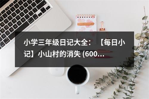 小學三年級日記大全： 【每日小記】小山村的消失 (600字)