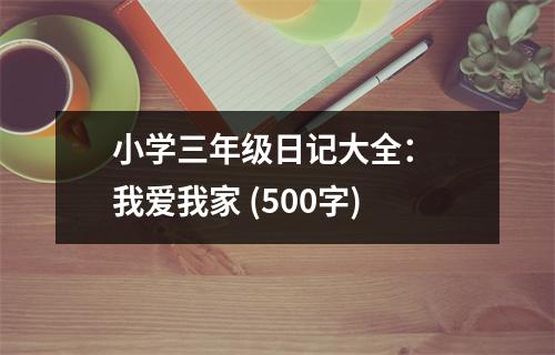 小學三年級日記大全： 我愛我家 (500字)