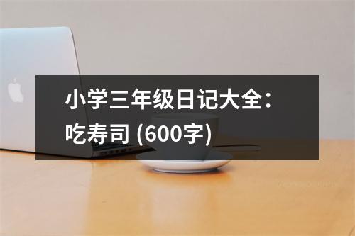 小學(xué)三年級日記大全： 吃壽司 (600字)