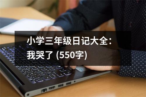 小學三年級日記大全： 我哭了 (550字)