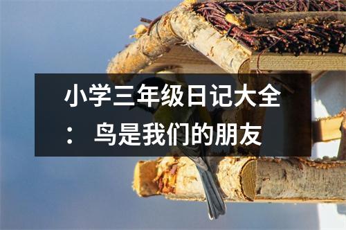 小學三年級日記大全： 鳥是我們的朋友
