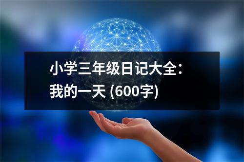小學三年級日記大全： 我的一天 (600字)