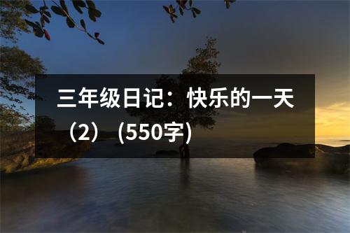 三年級日記：快樂的一天（2） (550字)