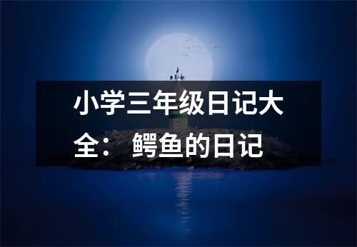 小學(xué)三年級日記大全： 鱷魚的日記