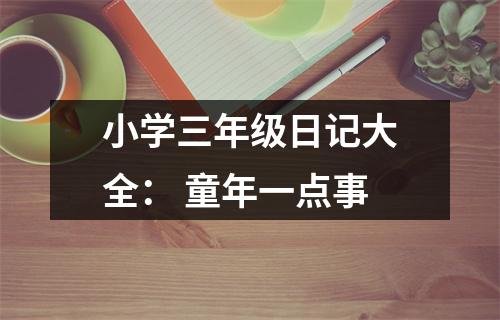 小學(xué)三年級(jí)日記大全： 童年一點(diǎn)事