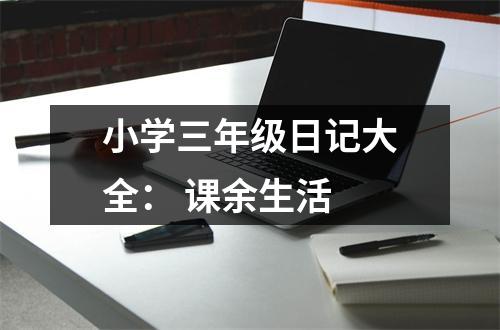 小學(xué)三年級(jí)日記大全： 課余生活
