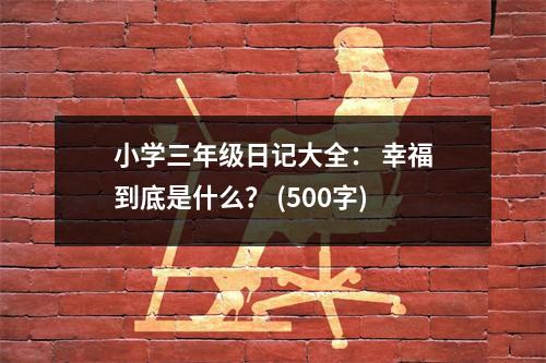 小學(xué)三年級(jí)日記大全： 幸福到底是什么？ (500字)